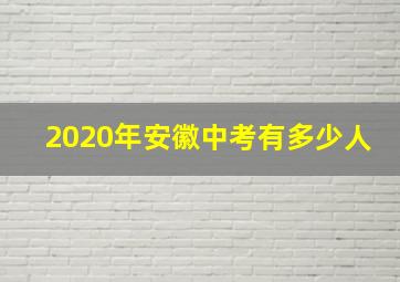 2020年安徽中考有多少人