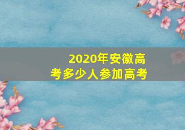 2020年安徽高考多少人参加高考