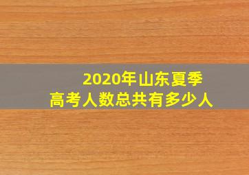 2020年山东夏季高考人数总共有多少人