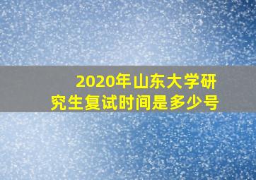 2020年山东大学研究生复试时间是多少号