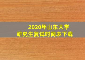 2020年山东大学研究生复试时间表下载