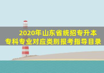 2020年山东省统招专升本专科专业对应类别报考指导目录