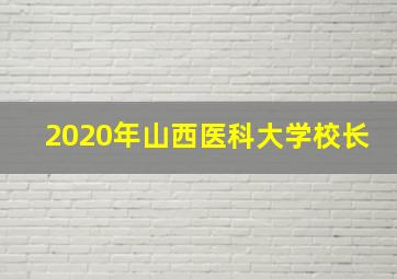 2020年山西医科大学校长