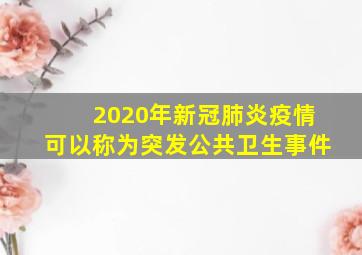 2020年新冠肺炎疫情可以称为突发公共卫生事件