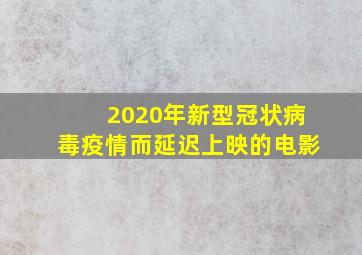 2020年新型冠状病毒疫情而延迟上映的电影