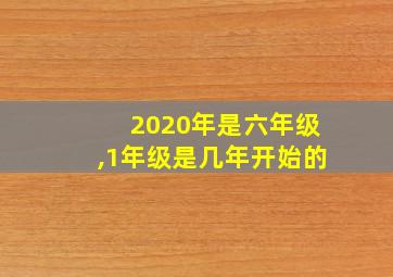 2020年是六年级,1年级是几年开始的