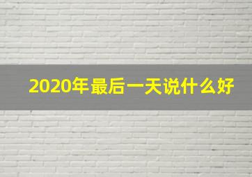 2020年最后一天说什么好