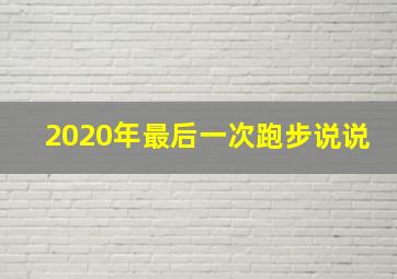 2020年最后一次跑步说说