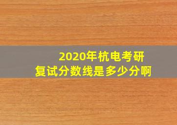 2020年杭电考研复试分数线是多少分啊