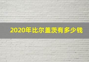 2020年比尔盖茨有多少钱