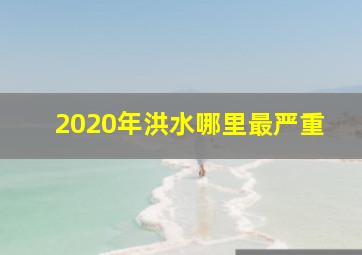 2020年洪水哪里最严重