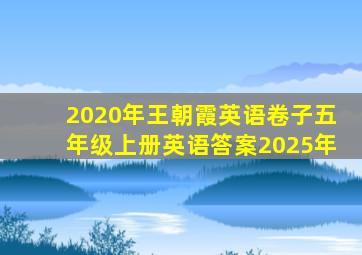 2020年王朝霞英语卷子五年级上册英语答案2025年