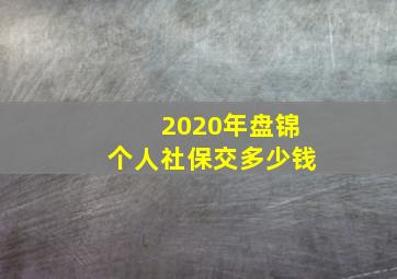 2020年盘锦个人社保交多少钱