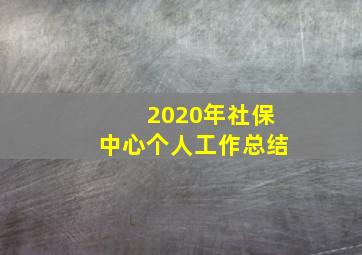 2020年社保中心个人工作总结