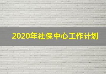 2020年社保中心工作计划