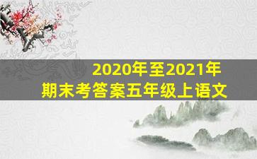 2020年至2021年期末考答案五年级上语文