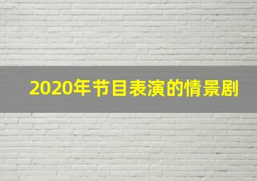 2020年节目表演的情景剧