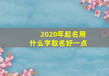 2020年起名用什么字取名好一点