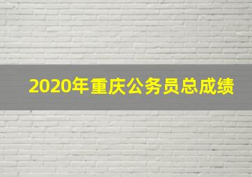 2020年重庆公务员总成绩