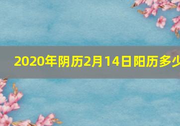 2020年阴历2月14日阳历多少