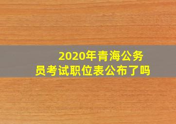 2020年青海公务员考试职位表公布了吗