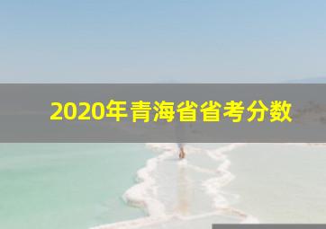 2020年青海省省考分数