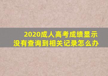 2020成人高考成绩显示没有查询到相关记录怎么办