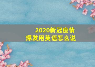 2020新冠疫情爆发用英语怎么说