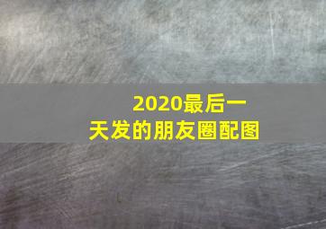 2020最后一天发的朋友圈配图