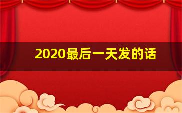 2020最后一天发的话