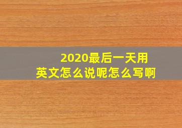 2020最后一天用英文怎么说呢怎么写啊