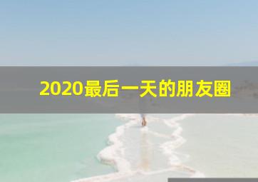 2020最后一天的朋友圈