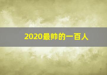 2020最帅的一百人