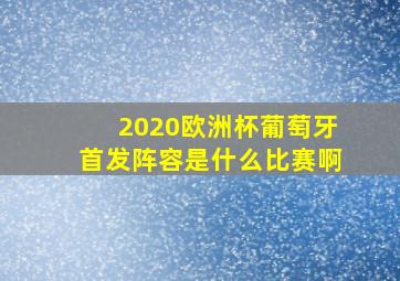 2020欧洲杯葡萄牙首发阵容是什么比赛啊