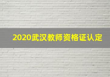 2020武汉教师资格证认定