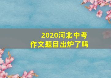 2020河北中考作文题目出炉了吗