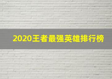 2020王者最强英雄排行榜