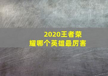 2020王者荣耀哪个英雄最厉害