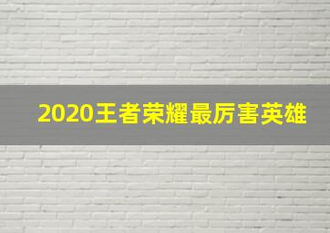 2020王者荣耀最厉害英雄