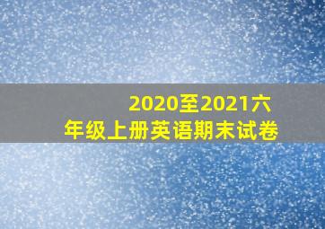 2020至2021六年级上册英语期末试卷