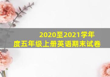 2020至2021学年度五年级上册英语期末试卷