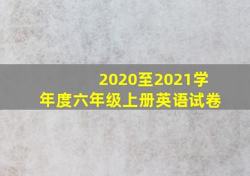 2020至2021学年度六年级上册英语试卷