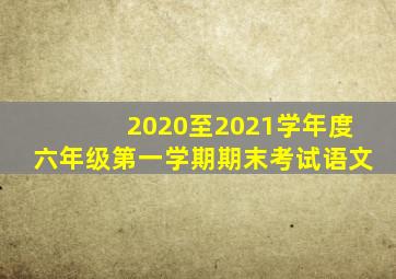 2020至2021学年度六年级第一学期期末考试语文