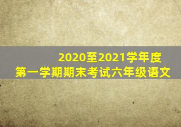 2020至2021学年度第一学期期末考试六年级语文