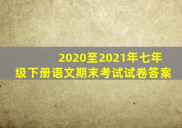 2020至2021年七年级下册语文期末考试试卷答案