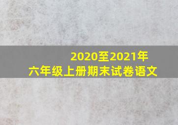 2020至2021年六年级上册期末试卷语文