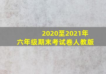 2020至2021年六年级期末考试卷人教版