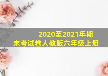 2020至2021年期末考试卷人教版六年级上册