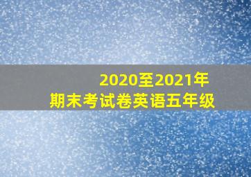 2020至2021年期末考试卷英语五年级