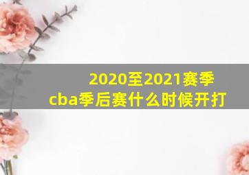 2020至2021赛季cba季后赛什么时候开打